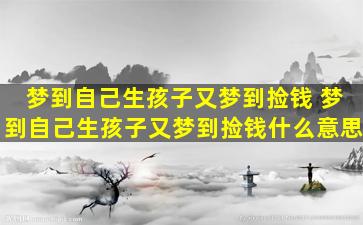 梦到自己生孩子又梦到捡钱 梦到自己生孩子又梦到捡钱什么意思